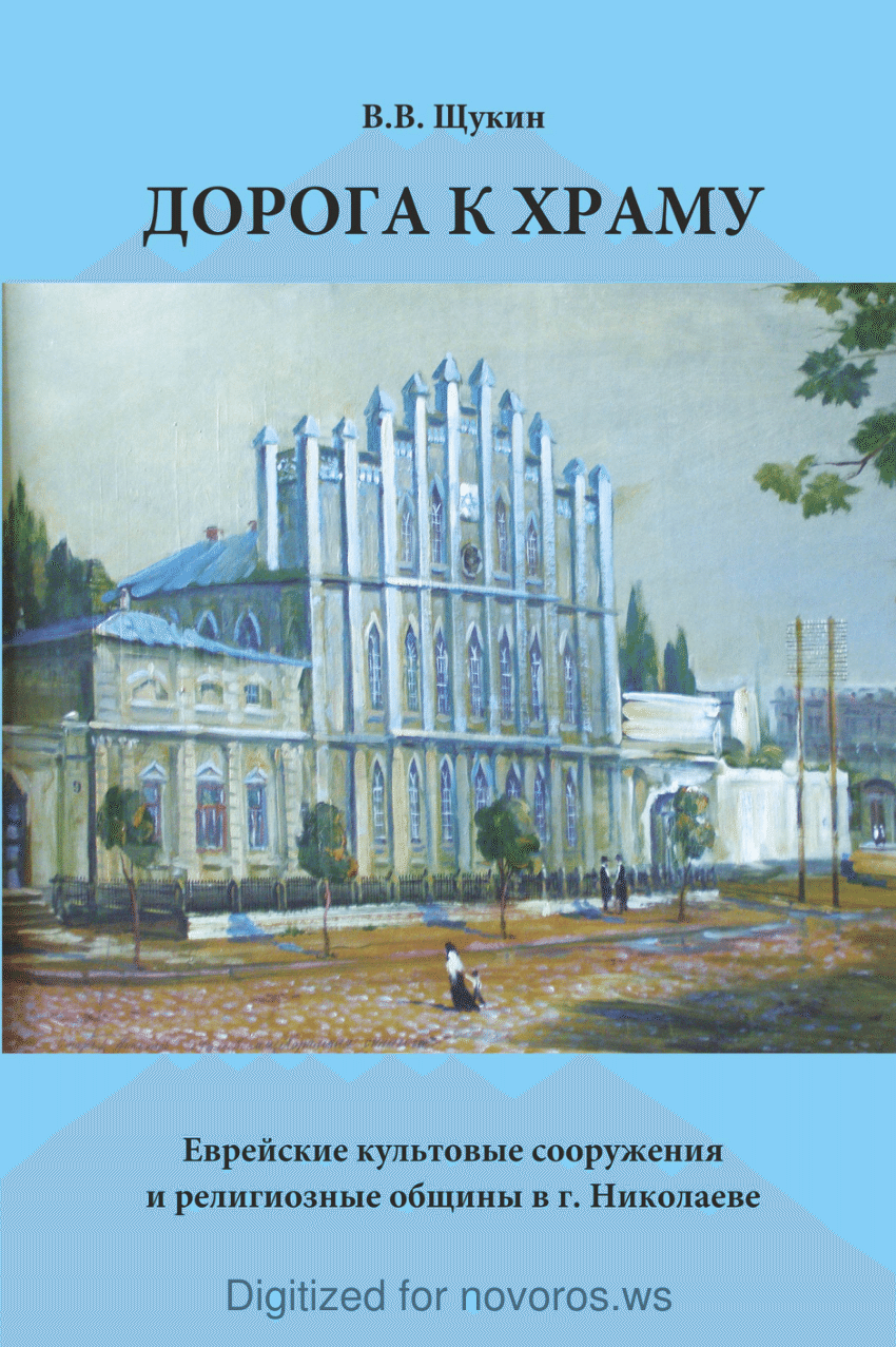 PDF) Щукин В.В. Дорога к храму. Еврейские культовые сооружения и  религиозные общины в г. Николаеве. Очерк истории / В.В. Щукин. – Николаев :  Издатель Шамрай П.Н., 2011. – 96 с.