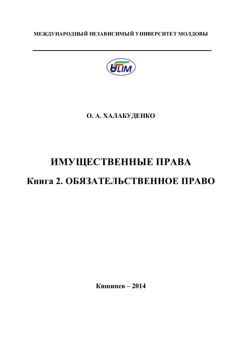 PDF) Халабуденко, О.А. Имущественные права. Книга 2. Обязательственное  право /О.А. Халабуденко; Междунар. независимый ун-т Молдовы. – К.:  Междунар. независимый ун-т Молдовы, 2014 (Tipogr. „Elan Poligraf”). – ISBN  978-9975-101-55-4 Кн. 2 ...